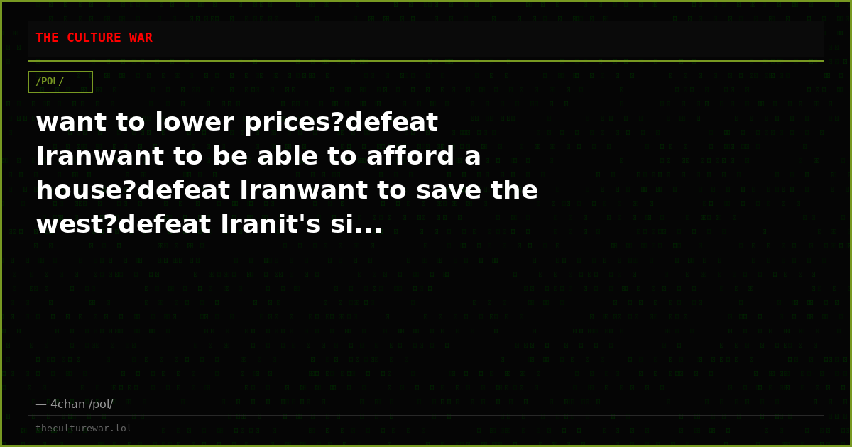 want to lower prices?defeat Iranwant to be able to afford a house?defeat Iranwant to save the west?defeat Iranit's si...