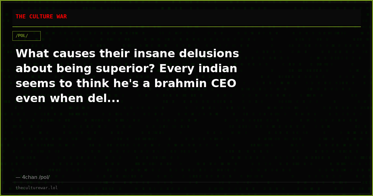 What causes their insane delusions about being superior? Every indian seems to think he's a brahmin CEO even when del...