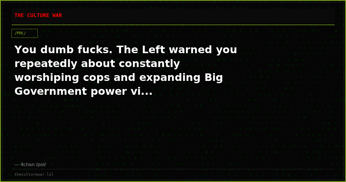 You dumb fucks. The Left warned you repeatedly about constantly worshiping cops and expanding Big Government power vi...