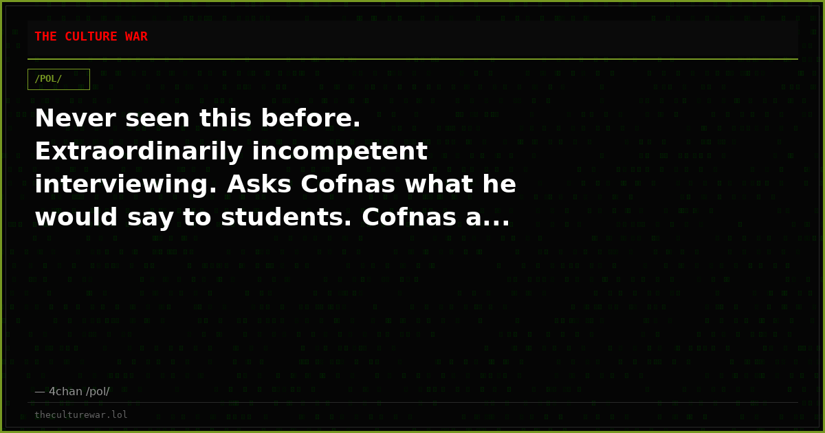 Never seen this before. Extraordinarily incompetent interviewing. Asks Cofnas what he would say to students. Cofnas a...