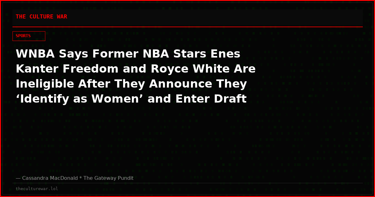 WNBA Says Former NBA Stars Enes Kanter Freedom and Royce White Are Ineligible After They Announce They ‘Identify as Women’ and Enter Draft