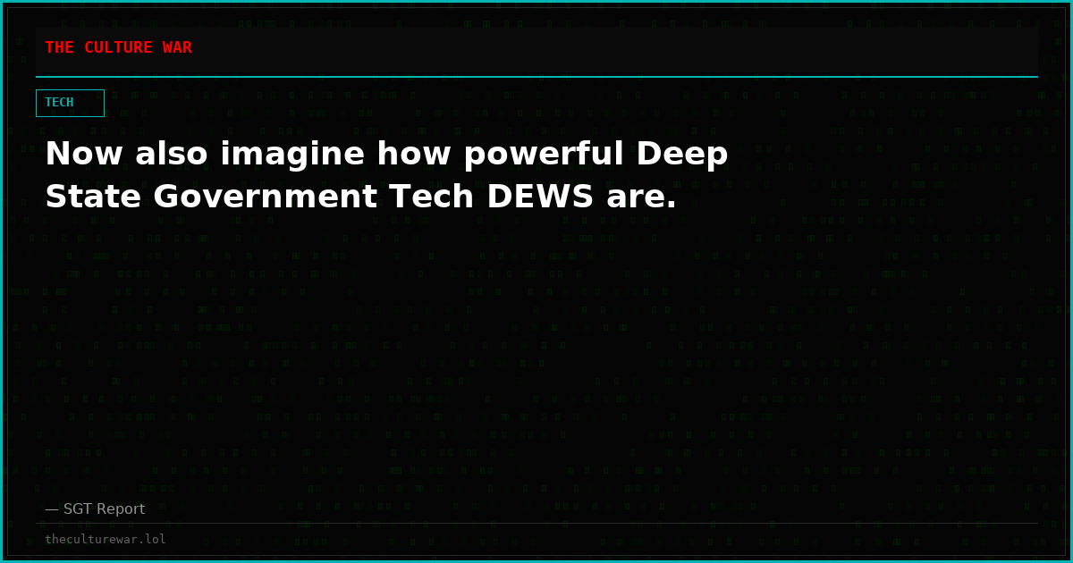 Now also imagine how powerful Deep State Government Tech DEWS are.