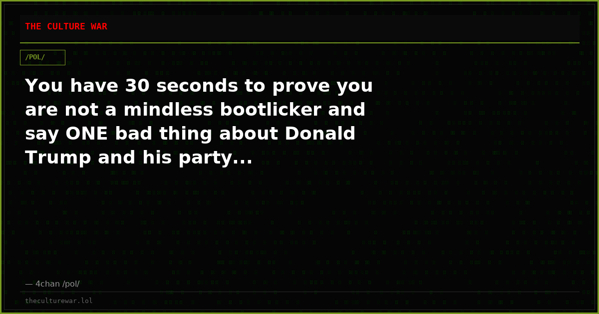 You have 30 seconds to prove you are not a mindless bootlicker and say ONE bad thing about Donald Trump and his party...