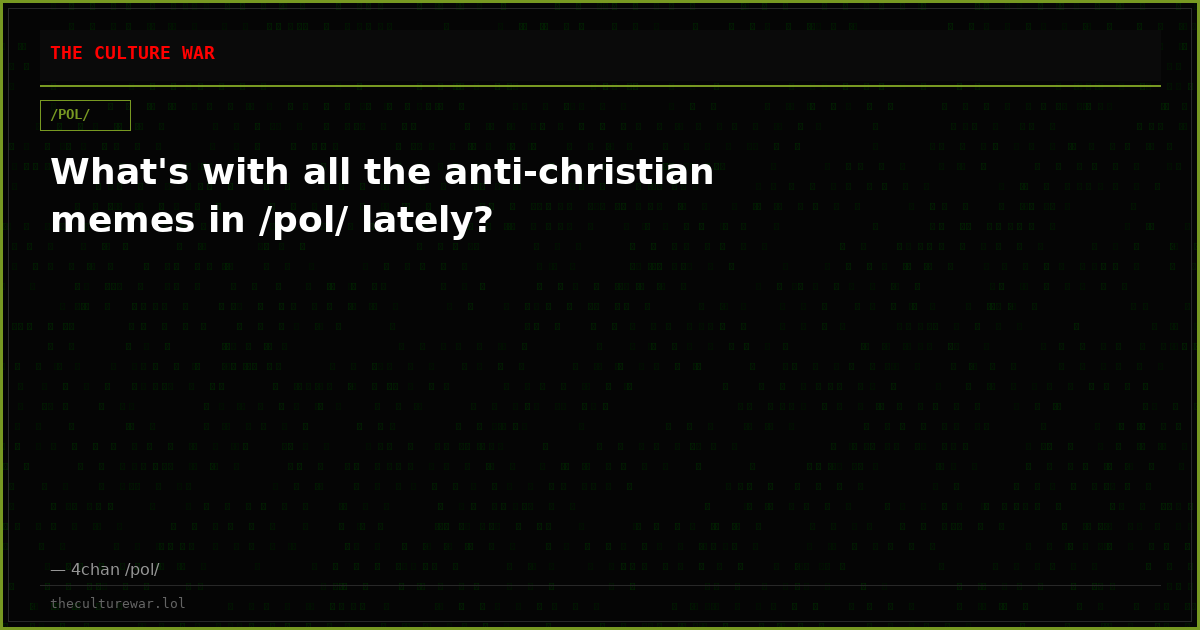 What's with all the anti-christian memes in /pol/ lately?