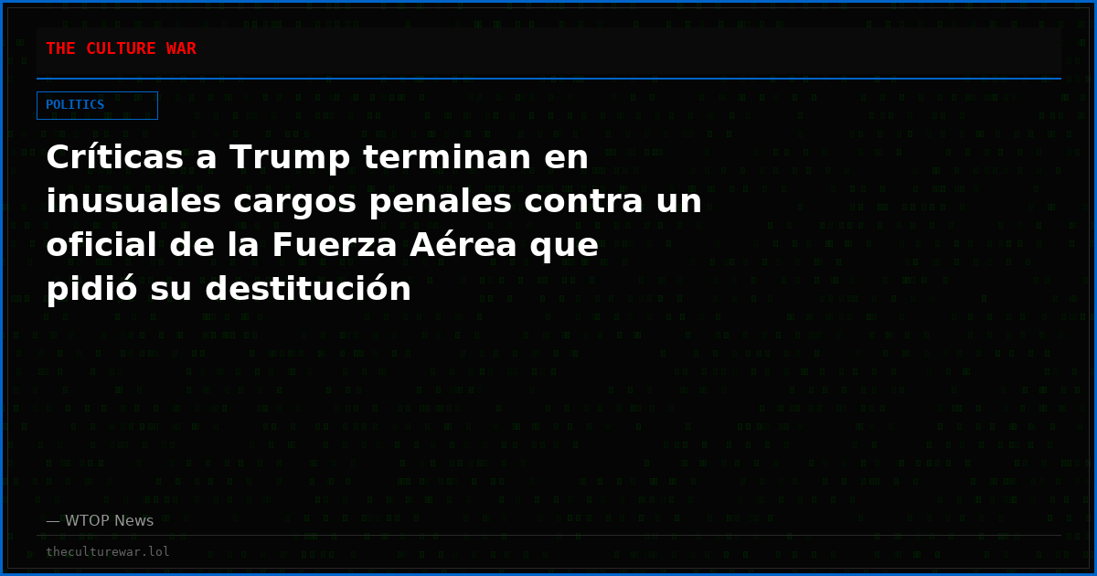 Críticas a Trump terminan en inusuales cargos penales contra un oficial de la Fuerza Aérea que pidió su destitución