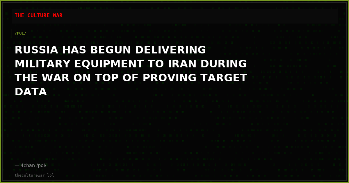 RUSSIA HAS BEGUN DELIVERING MILITARY EQUIPMENT TO IRAN DURING THE WAR ON TOP OF PROVING TARGET DATA
