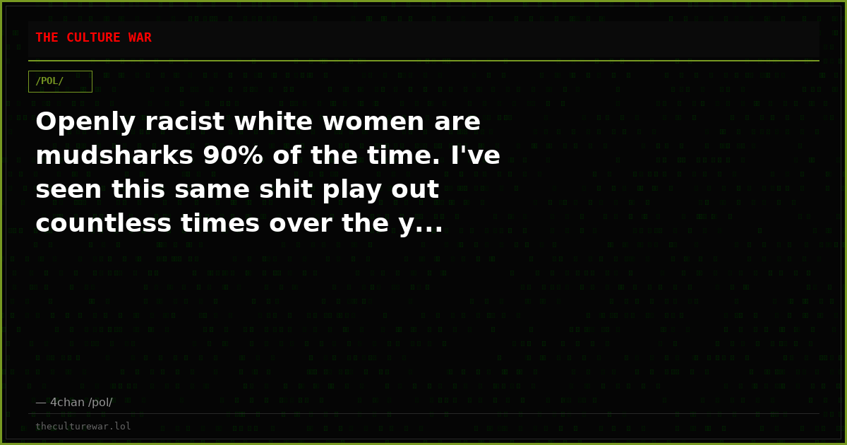 Openly racist white women are mudsharks 90% of the time. I've seen this same shit play out countless times over the y...