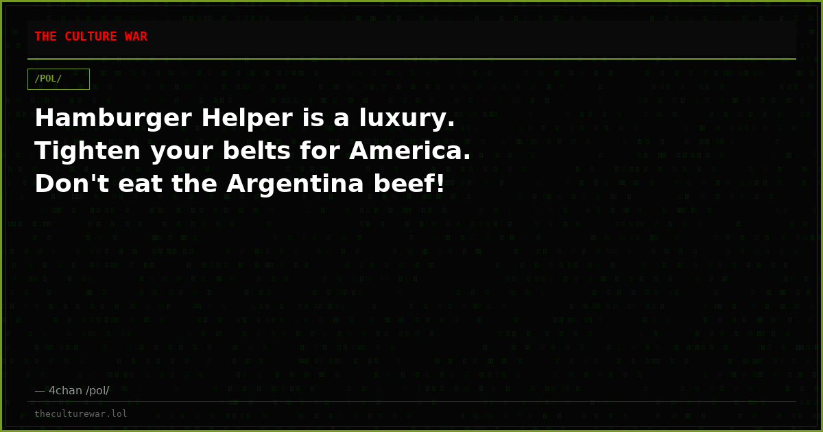 Hamburger Helper is a luxury. Tighten your belts for America. Don't eat the Argentina beef!