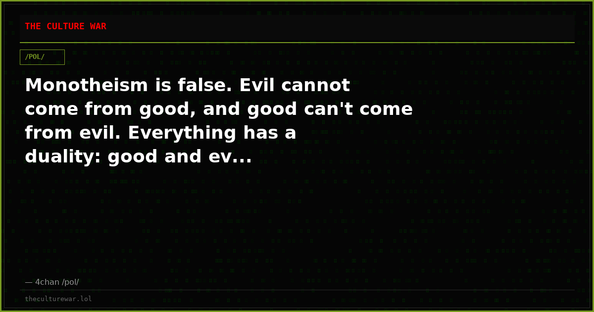 Monotheism is false. Evil cannot come from good, and good can't come from evil. Everything has a duality: good and ev...