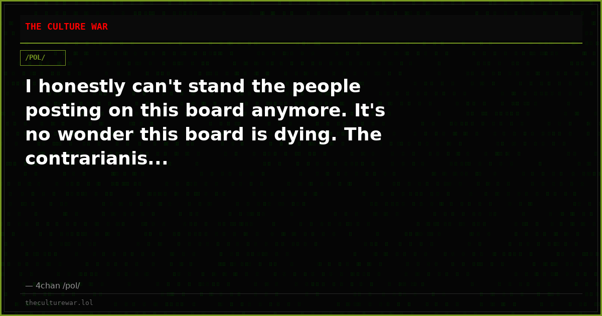 I honestly can't stand the people posting on this board anymore. It's no wonder this board is dying. The contrarianis...