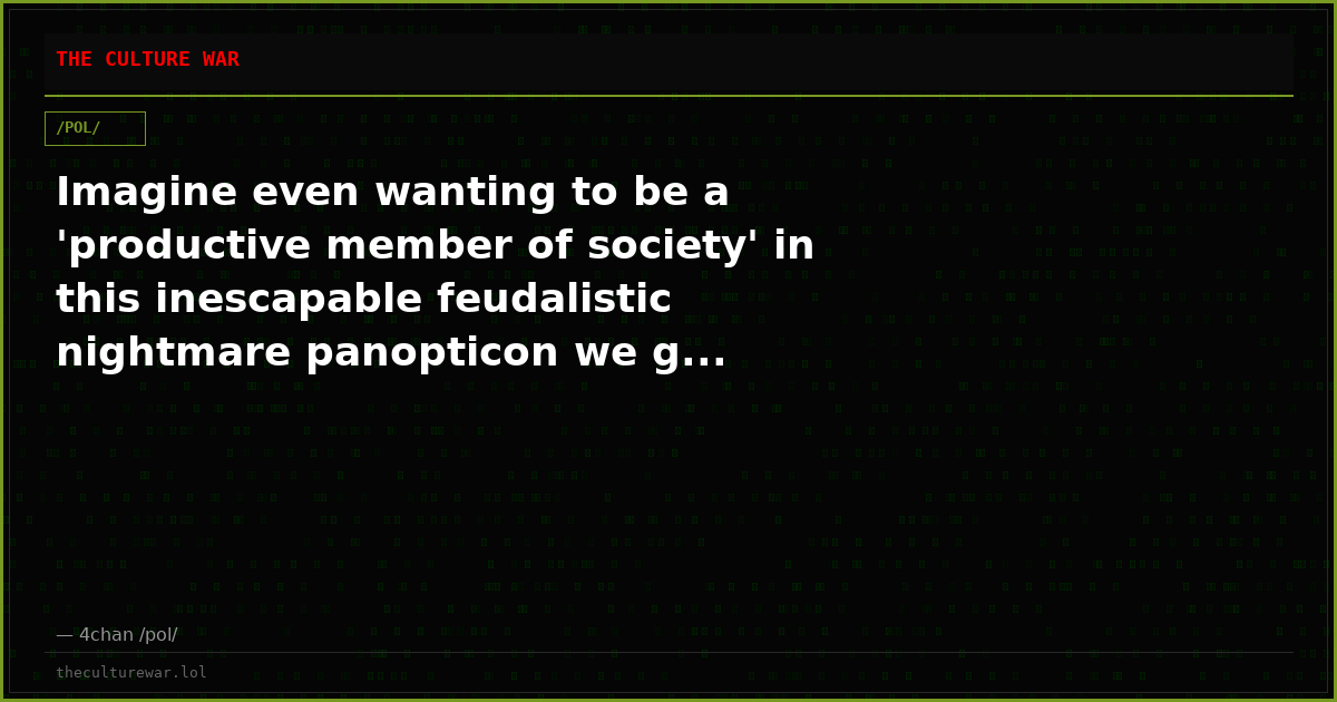 Imagine even wanting to be a 'productive member of society' in this inescapable feudalistic nightmare panopticon we g...
