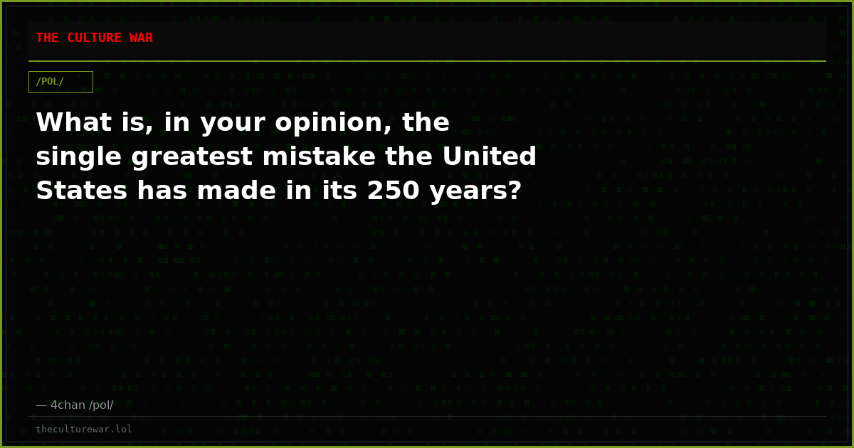 What is, in your opinion, the single greatest mistake the United States has made in its 250 years?