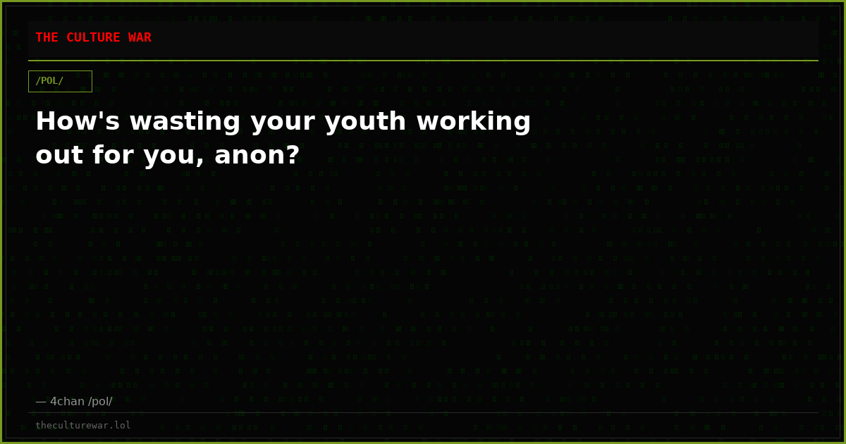 How's wasting your youth working out for you, anon?
