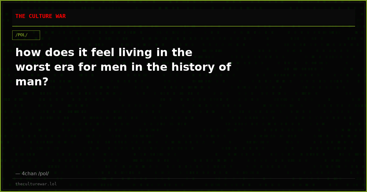 how does it feel living in the worst era for men in the history of man?