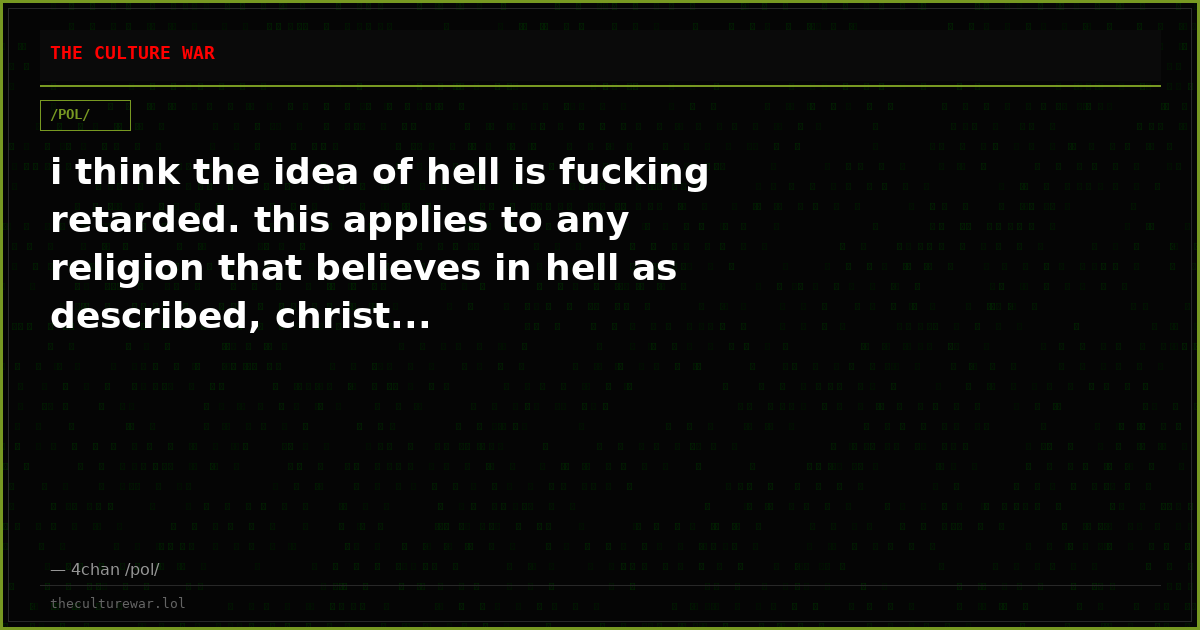 i think the idea of hell is fucking retarded. this applies to any religion that believes in hell as described, christ...