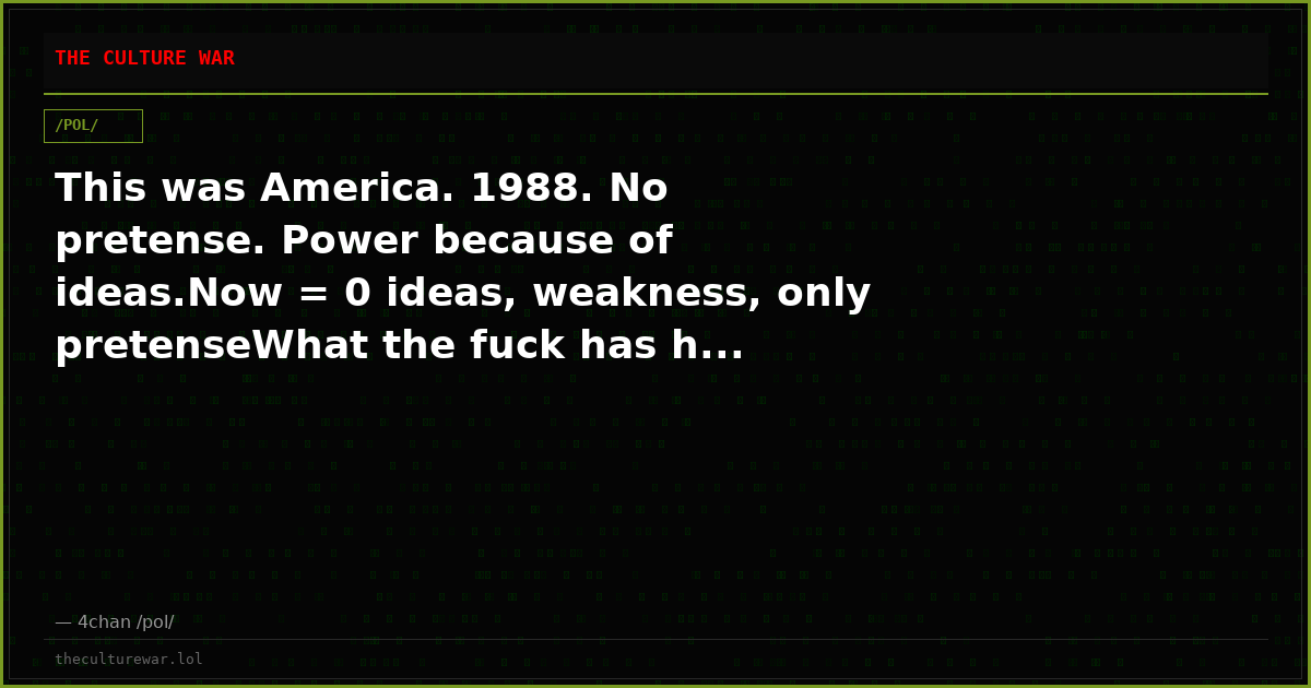 This was America. 1988. No pretense. Power because of ideas.Now = 0 ideas, weakness, only pretenseWhat the fuck has h...