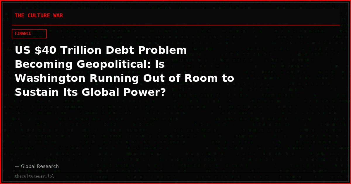 US $40 Trillion Debt Problem Becoming Geopolitical: Is Washington Running Out of Room to Sustain Its Global Power?