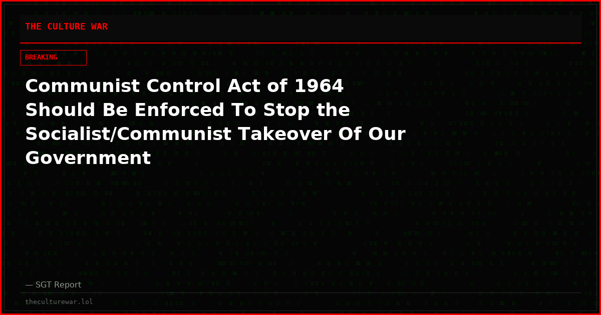 Communist Control Act of 1964 Should Be Enforced To Stop the  Socialist/Communist Takeover Of Our Government