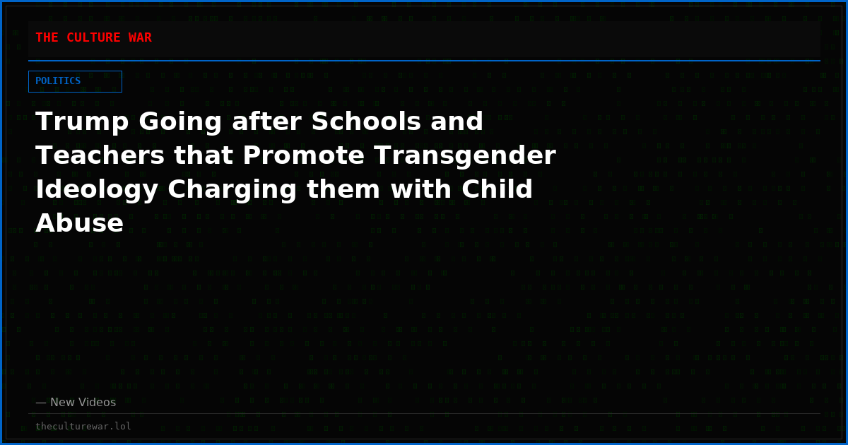 Trump Going after Schools and Teachers that Promote Transgender Ideology Charging them with Child Abuse