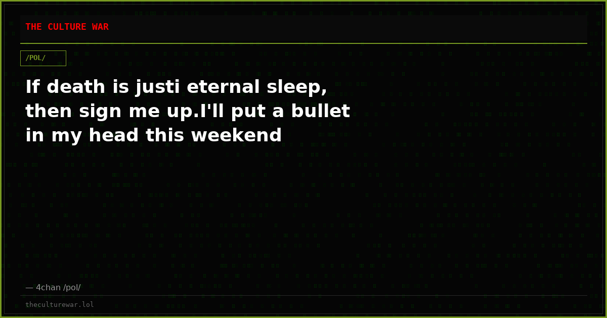 If death is justi eternal sleep, then sign me up.I'll put a bullet in my head this weekend