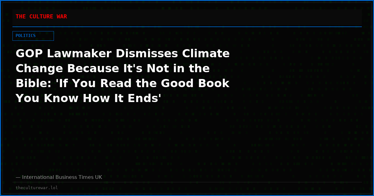 GOP Lawmaker Dismisses Climate Change Because It's Not in the Bible: 'If You Read the Good Book You Know How It Ends'