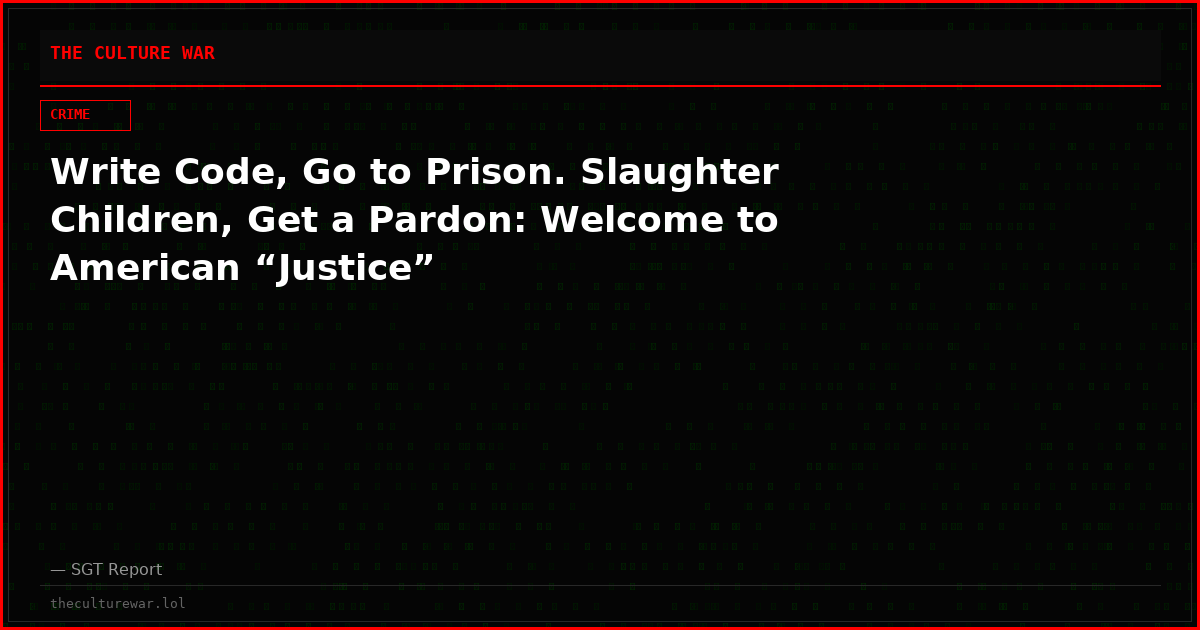 Write Code, Go to Prison. Slaughter Children, Get a Pardon: Welcome to American “Justice”