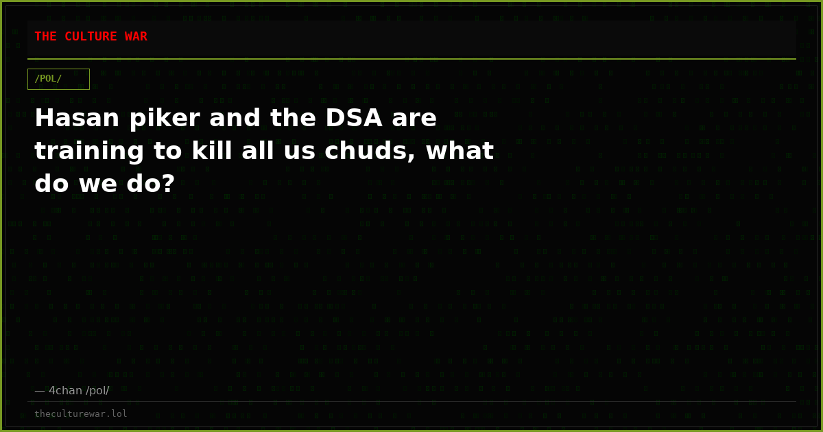 Hasan piker and the DSA are training to kill all us chuds, what do we do?