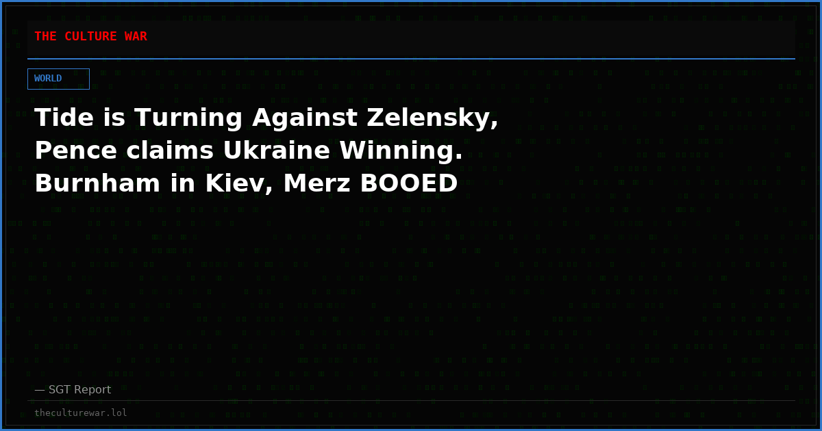 Tide is Turning Against Zelensky, Pence claims Ukraine Winning. Burnham in Kiev, Merz BOOED