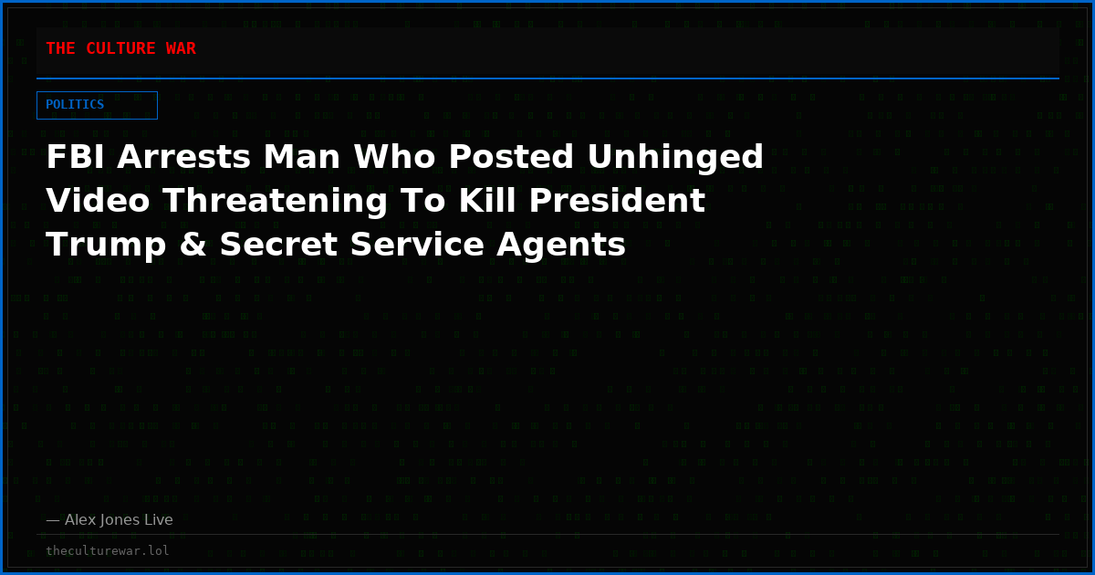 FBI Arrests Man Who Posted Unhinged Video Threatening To Kill President Trump & Secret Service Agents