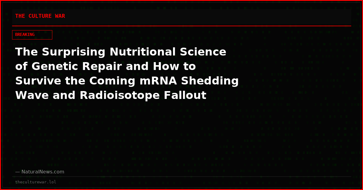 The Surprising Nutritional Science of Genetic Repair and How to Survive the Coming mRNA Shedding Wave and Radioisotope Fallout