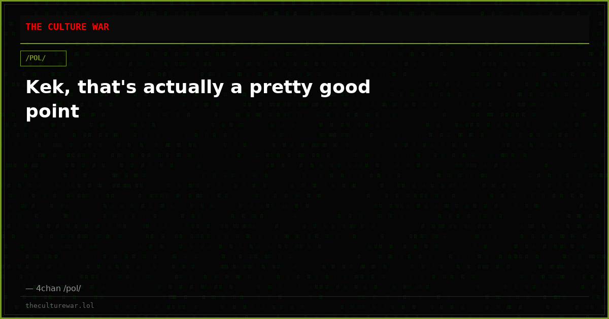 Kek, that's actually a pretty good point