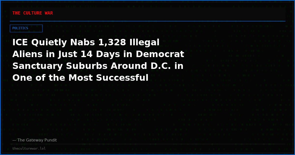 ICE Quietly Nabs 1,328 Illegal Aliens in Just 14 Days in Democrat Sanctuary Suburbs Around D.C. in One of the Most Successful Operations in Agency History