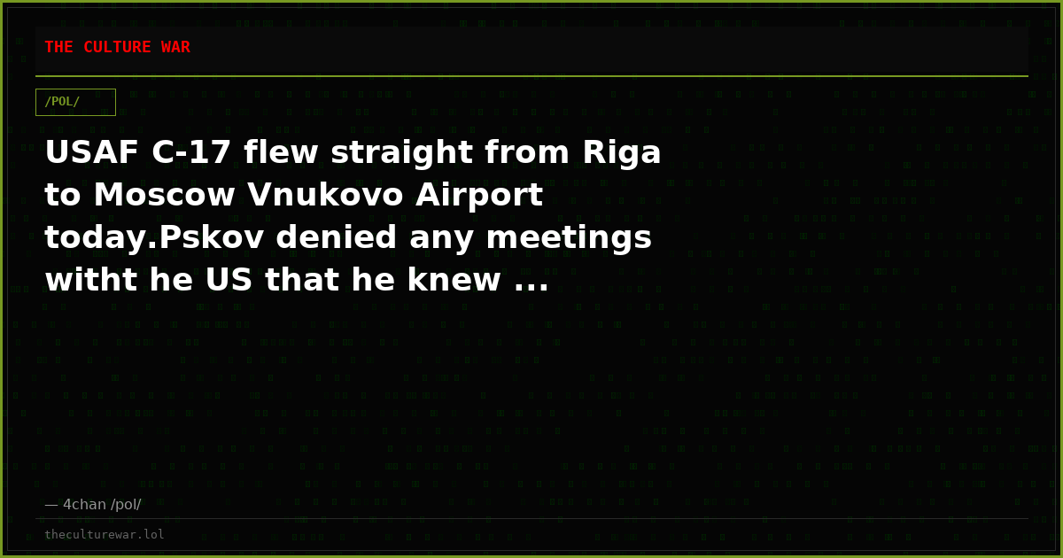 USAF C-17 flew straight from Riga to Moscow Vnukovo Airport today.Pskov denied any meetings witht he US that he knew ...