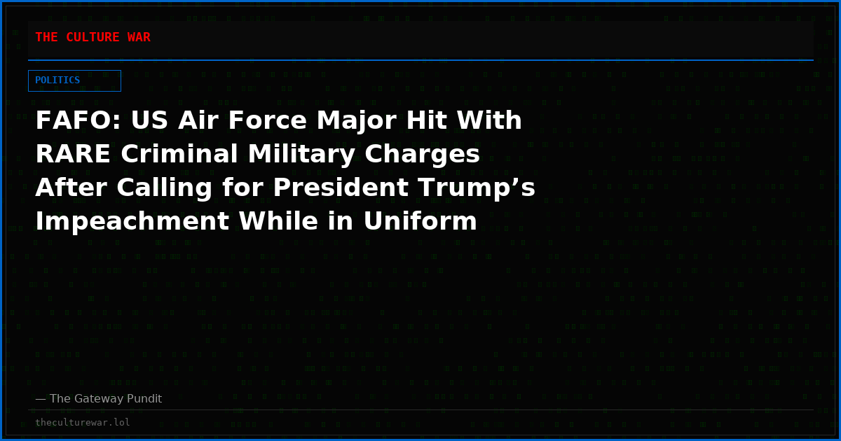 FAFO: US Air Force Major Hit With RARE Criminal Military Charges After Calling for President Trump’s Impeachment While in Uniform