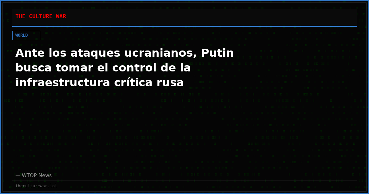 Ante los ataques ucranianos, Putin busca tomar el control de la infraestructura crítica rusa