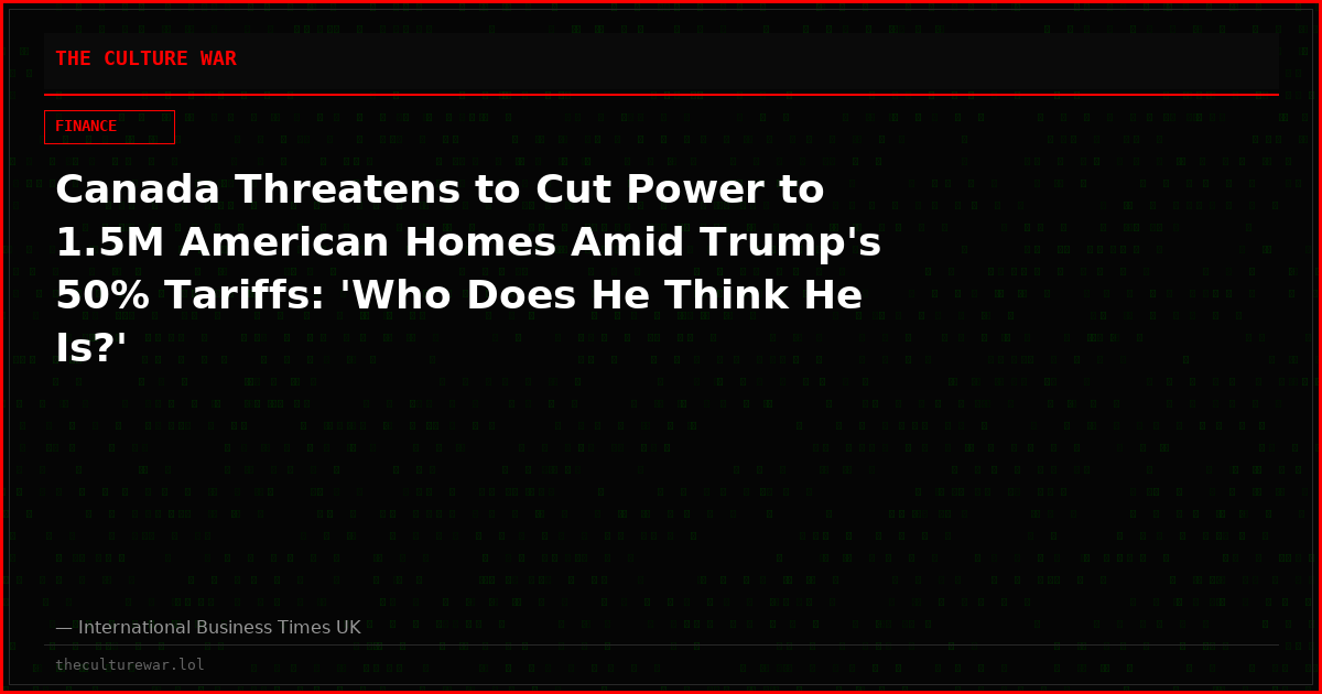 Canada Threatens to Cut Power to 1.5M American Homes Amid Trump's 50% Tariffs: 'Who Does He Think He Is?'