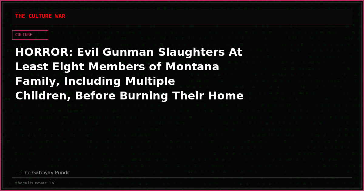 HORROR: Evil Gunman Slaughters At Least Eight Members of Montana Family, Including Multiple Children, Before Burning Their Home to the Ground