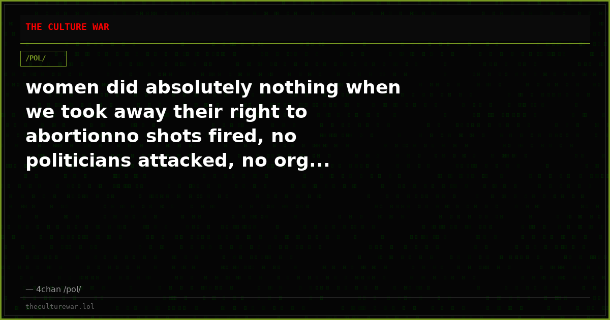 women did absolutely nothing when we took away their right to abortionno shots fired, no politicians attacked, no org...