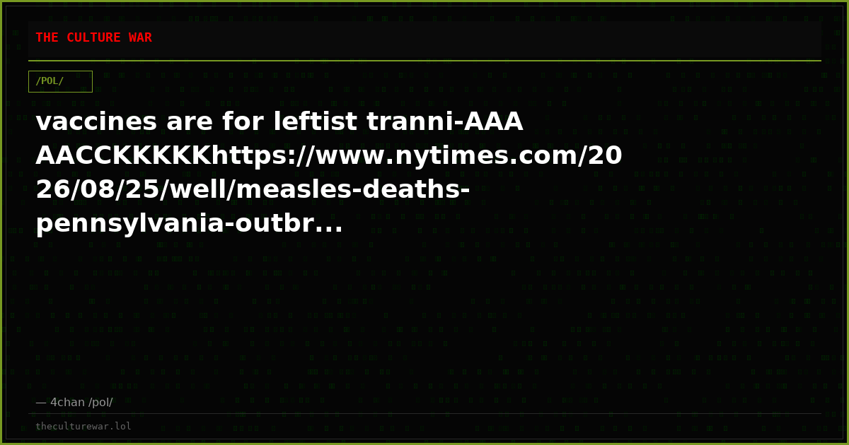 vaccines are for leftist tranni-AAAAACCKKKKKhttps://www.nytimes.com/2026/08/25/well/measles-deaths-pennsylvania-outbr...