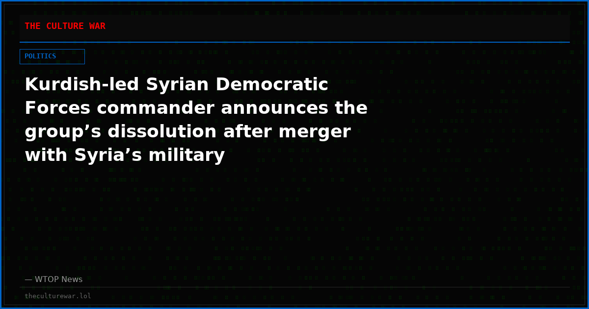 Kurdish-led Syrian Democratic Forces commander announces the group’s dissolution after merger with Syria’s military