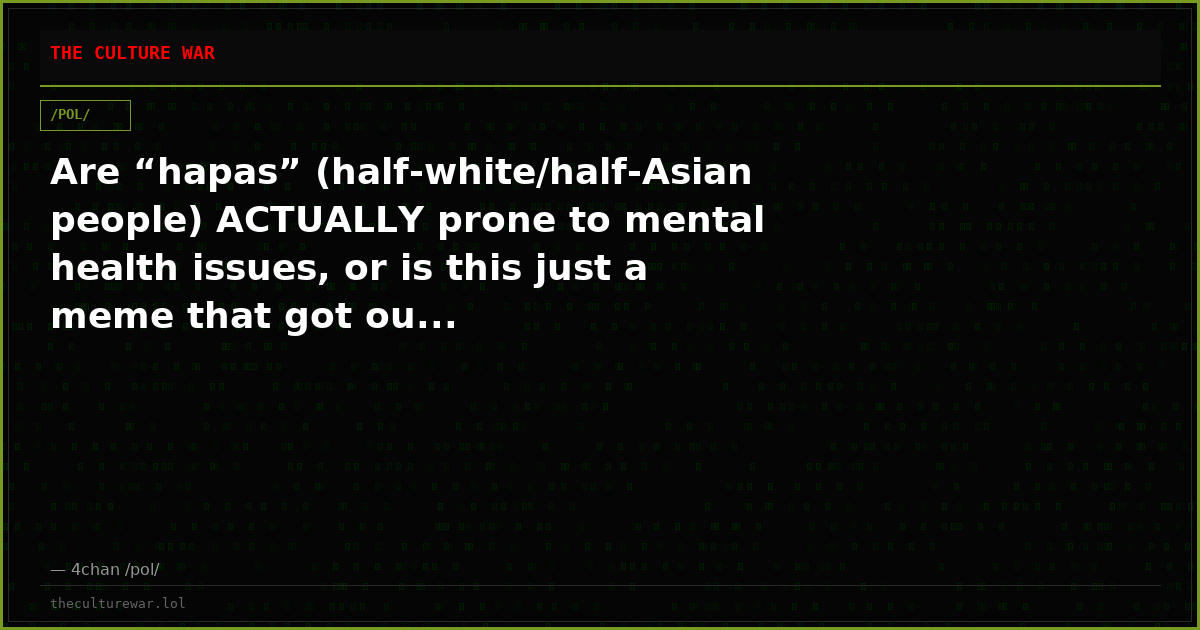 Are “hapas” (half-white/half-Asian people) ACTUALLY prone to mental health issues, or is this just a meme that got ou...