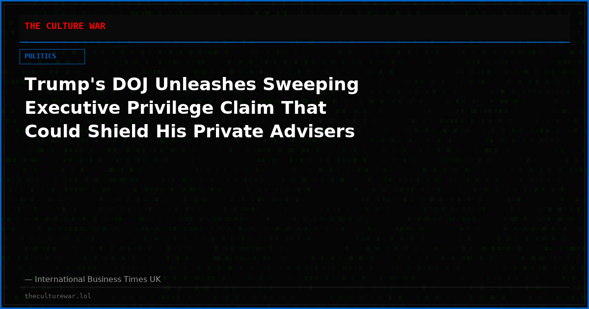 Trump's DOJ Unleashes Sweeping Executive Privilege Claim That Could Shield His Private Advisers