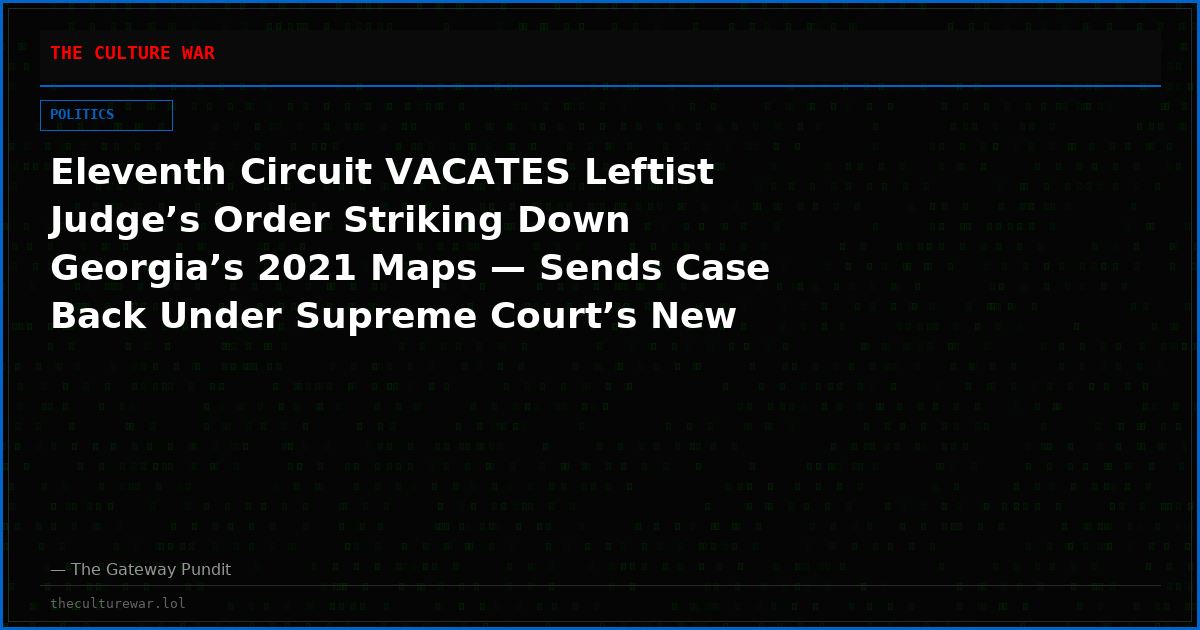 Eleventh Circuit VACATES Leftist Judge’s Order Striking Down Georgia’s 2021 Maps — Sends Case Back Under Supreme Court’s New Callais Standard That Demands Proof of Intentional Discrimination