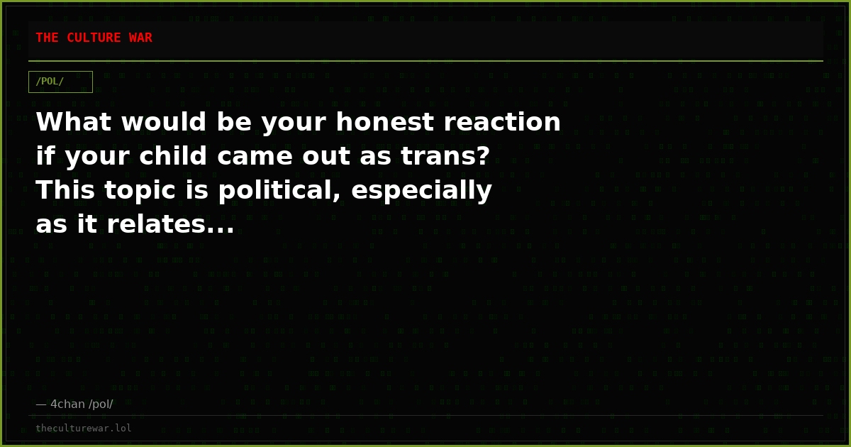 What would be your honest reaction if your child came out as trans? This topic is political, especially as it relates...