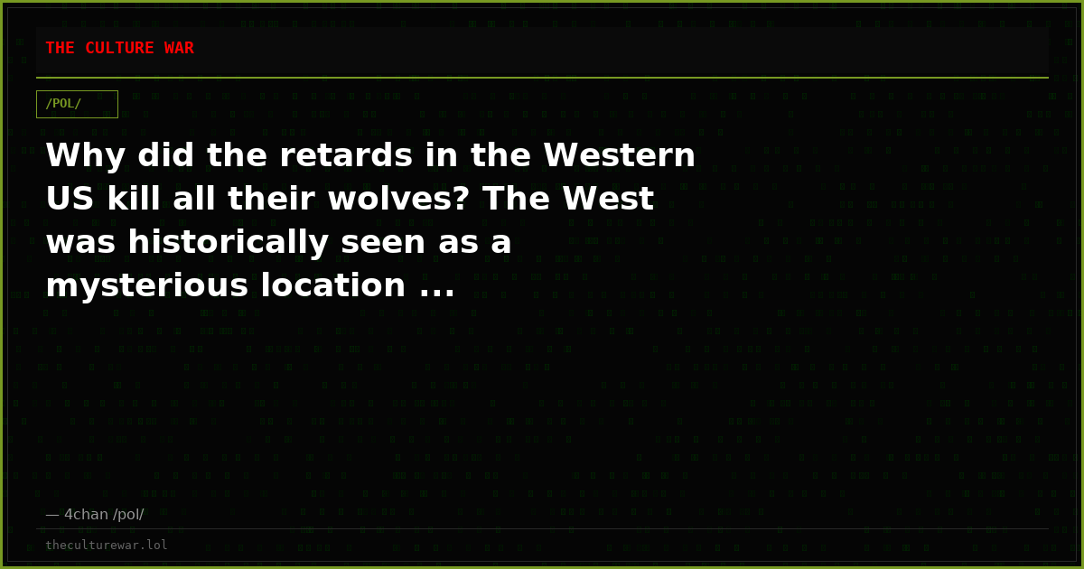 Why did the retards in the Western US kill all their wolves? The West was historically seen as a mysterious location ...