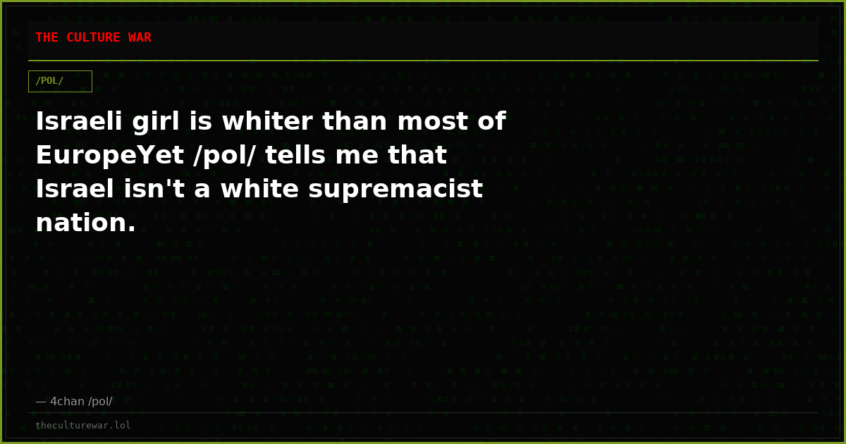 Israeli girl is whiter than most of EuropeYet /pol/ tells me that Israel isn't a white supremacist nation.