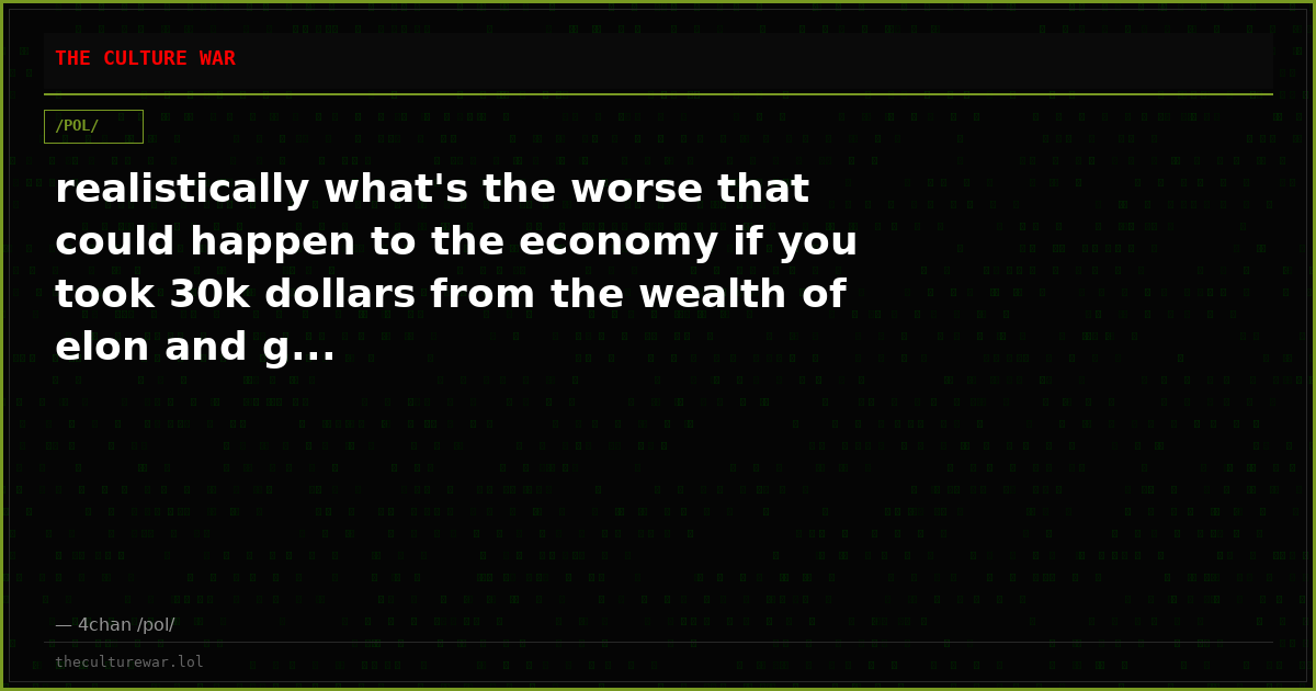 realistically what's the worse that could happen to the economy if you took 30k dollars from the wealth of elon and g...
