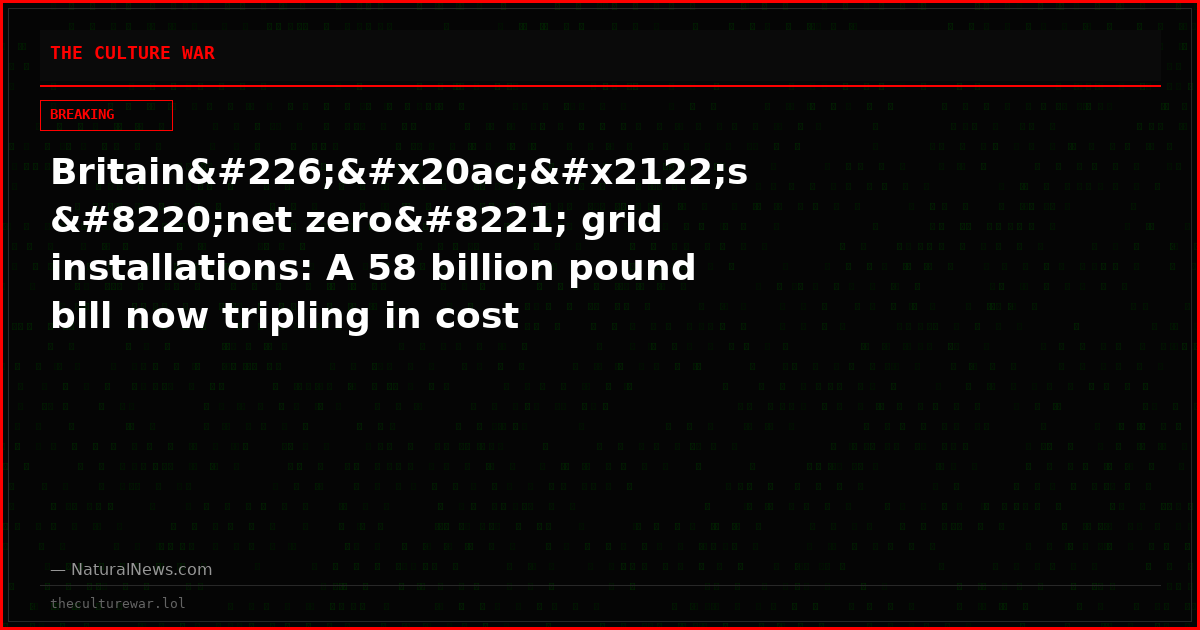 Britainâ€™s “net zero” grid installations: A 58 billion pound bill now tripling in cost