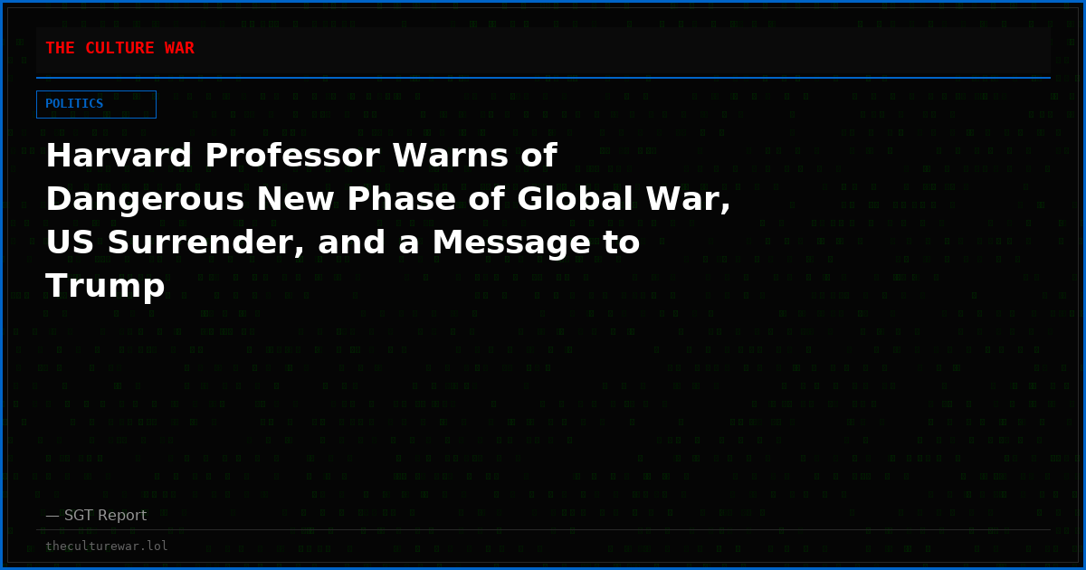 Harvard Professor Warns of Dangerous New Phase of Global War, US Surrender, and a Message to Trump