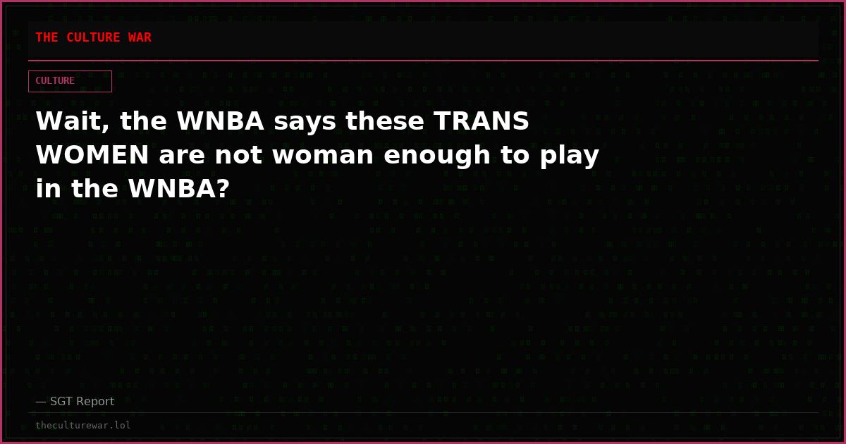 Wait, the WNBA says these TRANS WOMEN are not woman enough to play in the WNBA?